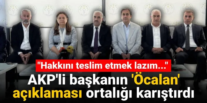 AKP'li başkanın Öcalan açıklaması ortalığı karıştırdı: Hakkını teslim etmek lazım