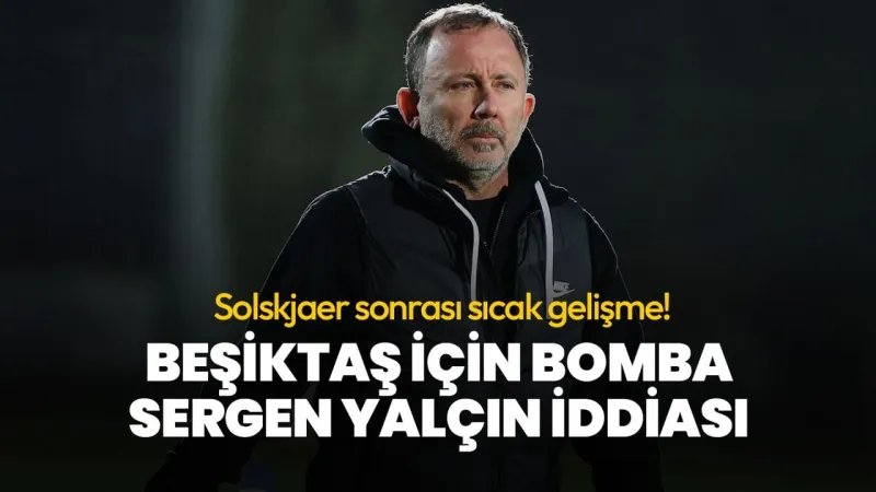 Beşiktaş için bomba Sergen Yalçın iddiası