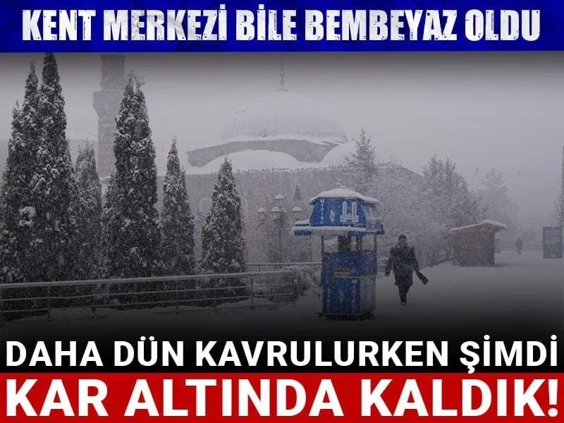 Daha dün kavrulurken şimdi kar altında kaldık! Kent merkezi bile bembeyaz oldu