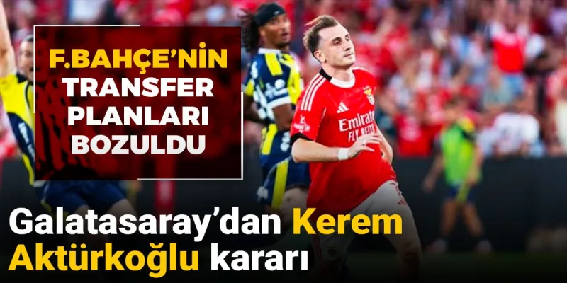Galatasaray'dan Kerem Aktürkoğlu kararı: Fenerbahçe'nin tüm transfer planları bozuldu