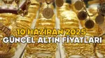 GÜNCEL ALTIN FİYATLARI 10 HAZİRAN 2025: Gram altın ve çeyrek altın fiyatları bugün ne kadar?