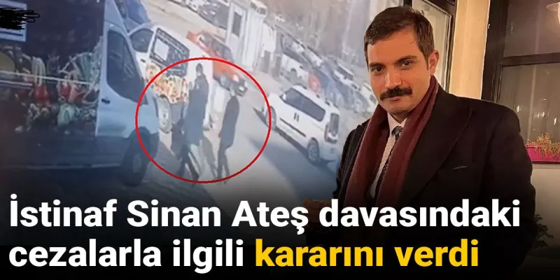 Sinan Ateş Davası: İstinaf Mahkemesi Kararı Onadı! Şok Detaylar
