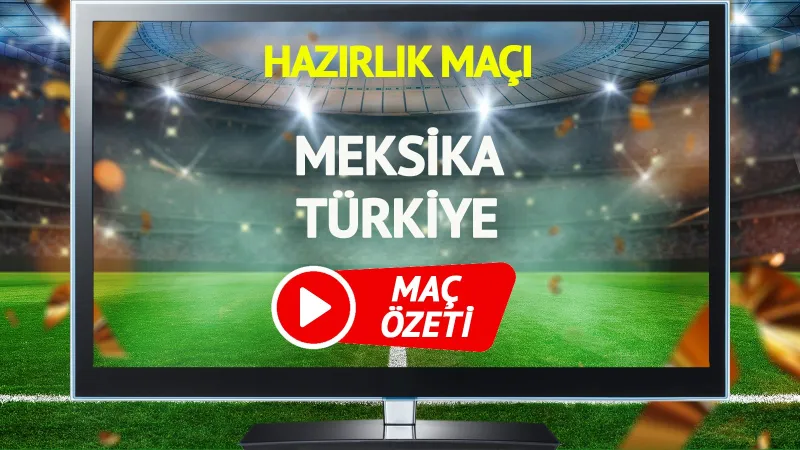MAÇ ÖZETİ | Meksika Türkiye Maçı