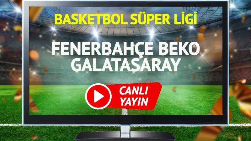 Fenerbahçe Beko Galatasaray Derbisi: Canlı İzle, Saat Kaçta?