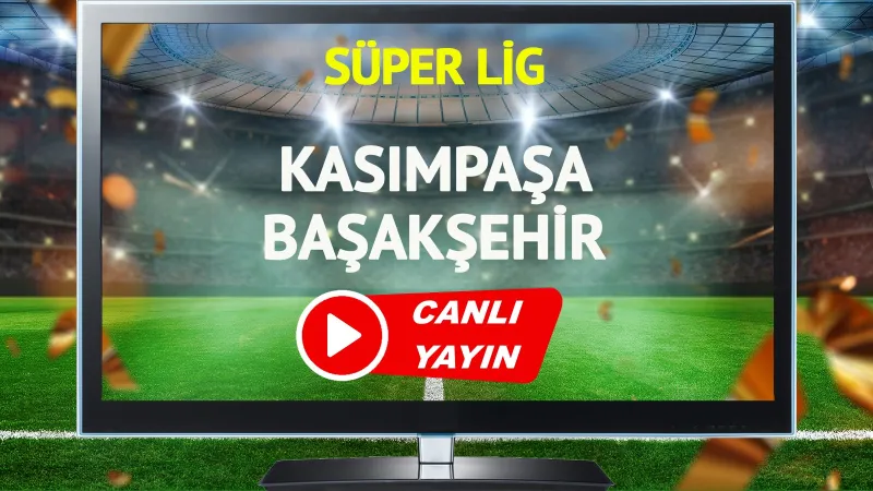 Kasımpaşa Başakşehir CANLI! Maç Saati ve Kanalı ŞOK Etti!