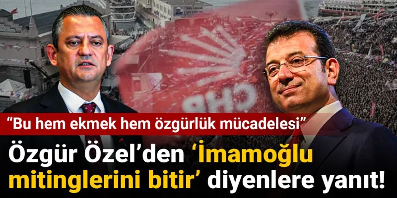 Özgür Özel’den 'İmamoğlu mitinglerini bitir' diyenlere yanıt! "Bu hem ekmek hem özgürlük mücadelesi"