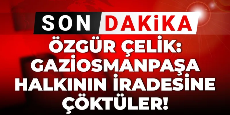 Son dakika | Özgür Çelik: Gaziosmanpaşa halkının iradesine çöktüler