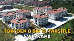 TOKİ'DEN 8 BİN TL TAKSİTLE EV İMKANI! 2+1 ve 3+1daireler satışa hazır