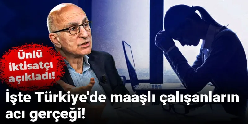 Ünlü iktisatçı açıkladı! İşte Türkiye'de maaşlı çalışanların acı gerçeği!